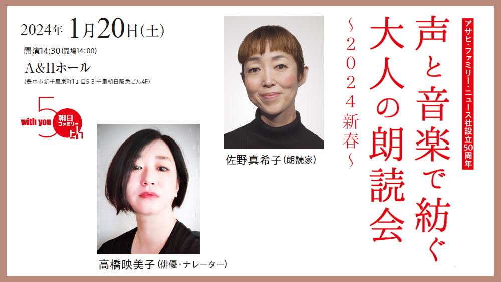 2024.1.20(sat) 14:30
アサヒ・ファミリー・ニュース社設立50周年
声と音楽で紡ぐ大人の朗読会 ～2024新春～
