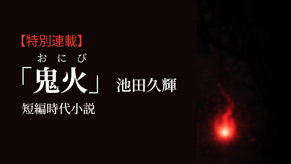 ～特別連載～短編時代小説
「鬼火」池田久輝
